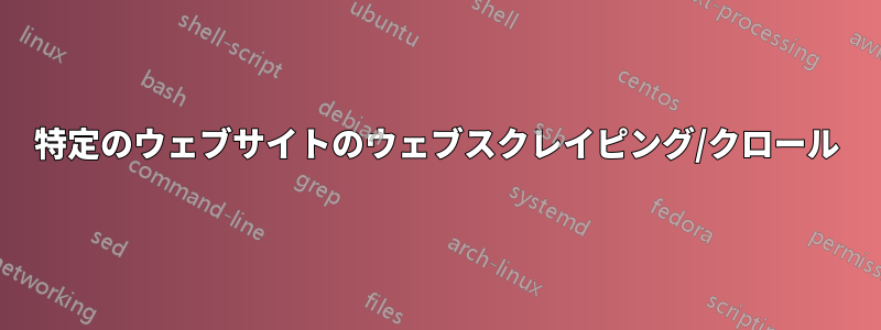 特定のウェブサイトのウェブスクレイピング/クロール