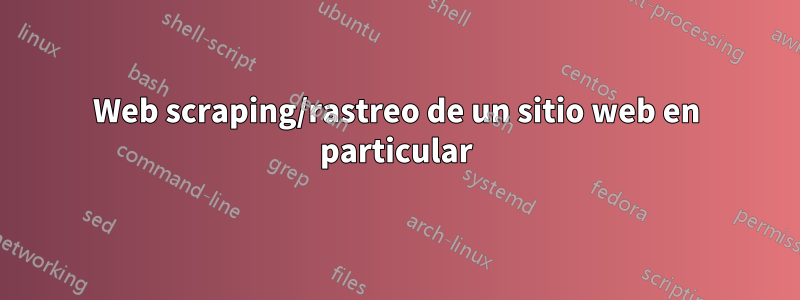 Web scraping/rastreo de un sitio web en particular