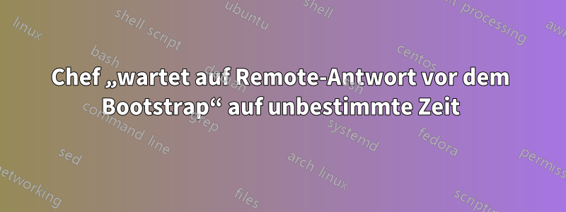 Chef „wartet auf Remote-Antwort vor dem Bootstrap“ auf unbestimmte Zeit