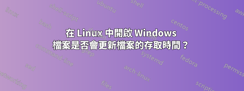 在 Linux 中開啟 Windows 檔案是否會更新檔案的存取時間？