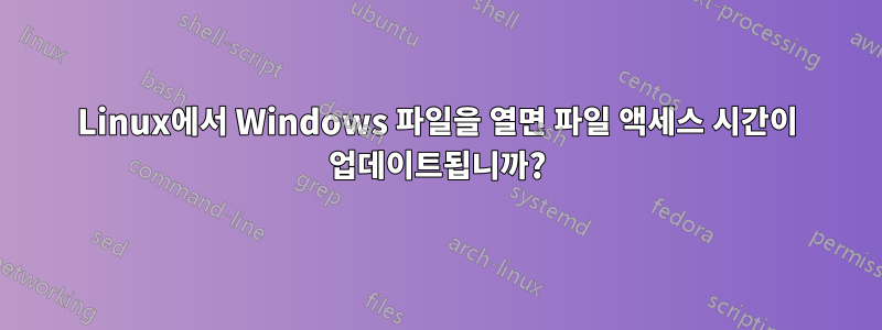 Linux에서 Windows 파일을 열면 파일 액세스 시간이 업데이트됩니까?