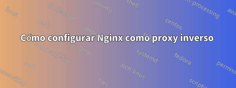 Cómo configurar Nginx como proxy inverso