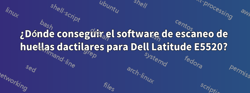 ¿Dónde conseguir el software de escaneo de huellas dactilares para Dell Latitude E5520?