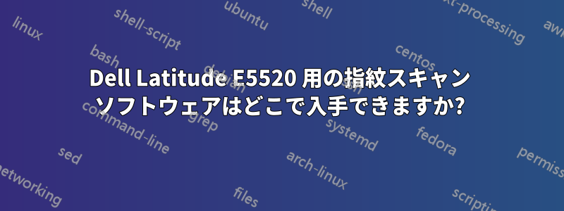 Dell Latitude E5520 用の指紋スキャン ソフトウェアはどこで入手できますか?