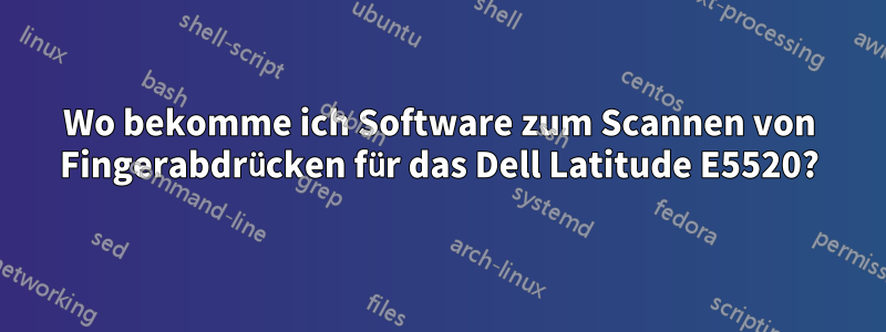 Wo bekomme ich Software zum Scannen von Fingerabdrücken für das Dell Latitude E5520?