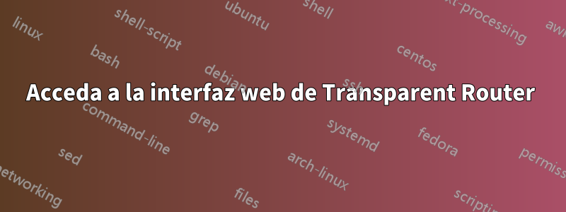 Acceda a la interfaz web de Transparent Router