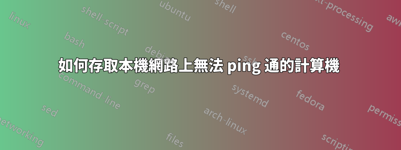 如何存取本機網路上無法 ping 通的計算機