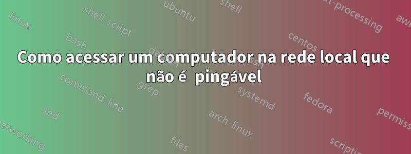 Como acessar um computador na rede local que não é pingável