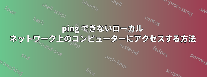 ping できないローカル ネットワーク上のコンピューターにアクセスする方法