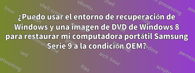 ¿Puedo usar el entorno de recuperación de Windows y una imagen de DVD de Windows 8 para restaurar mi computadora portátil Samsung Serie 9 a la condición OEM?