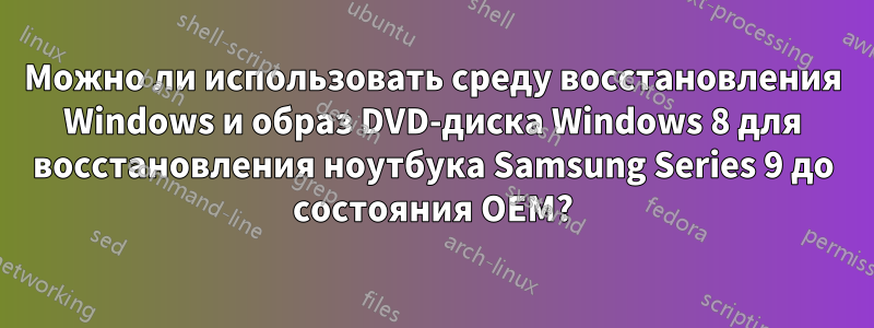 Можно ли использовать среду восстановления Windows и образ DVD-диска Windows 8 для восстановления ноутбука Samsung Series 9 до состояния OEM?