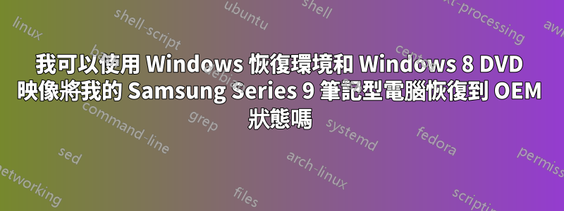 我可以使用 Windows 恢復環境和 Windows 8 DVD 映像將我的 Samsung Series 9 筆記型電腦恢復到 OEM 狀態嗎