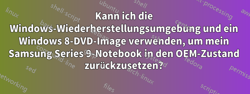 Kann ich die Windows-Wiederherstellungsumgebung und ein Windows 8-DVD-Image verwenden, um mein Samsung Series 9-Notebook in den OEM-Zustand zurückzusetzen?