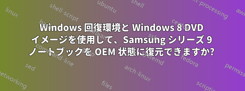 Windows 回復環境と Windows 8 DVD イメージを使用して、Samsung シリーズ 9 ノートブックを OEM 状態に復元できますか?