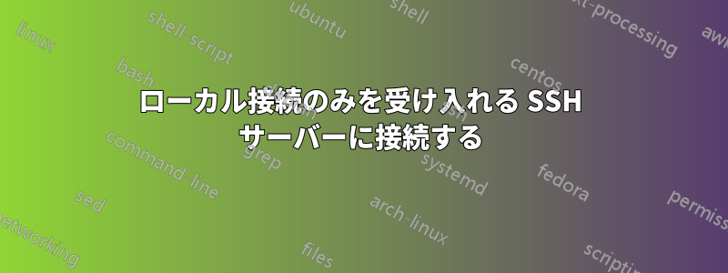 ローカル接続のみを受け入れる SSH サーバーに接続する