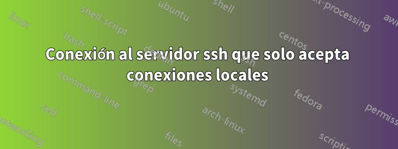 Conexión al servidor ssh que solo acepta conexiones locales