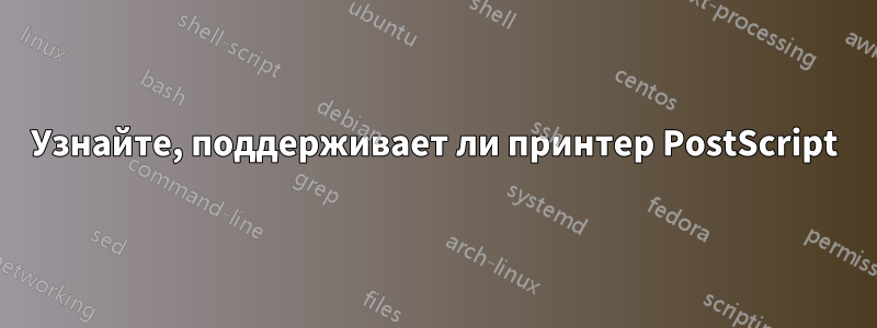 Узнайте, поддерживает ли принтер PostScript