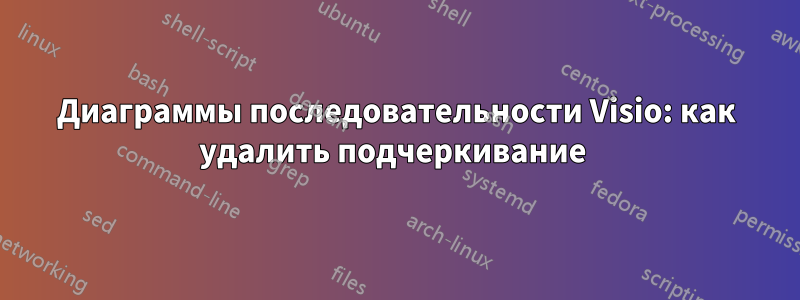 Диаграммы последовательности Visio: как удалить подчеркивание 