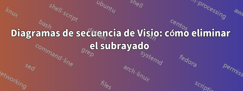 Diagramas de secuencia de Visio: cómo eliminar el subrayado 