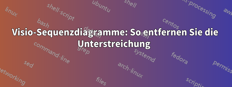 Visio-Sequenzdiagramme: So entfernen Sie die Unterstreichung 