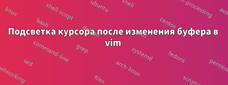 Подсветка курсора после изменения буфера в vim