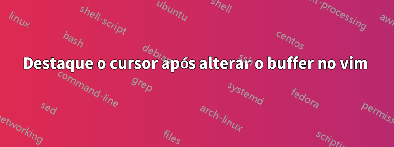 Destaque o cursor após alterar o buffer no vim