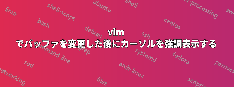 vim でバッファを変更した後にカーソルを強調表示する