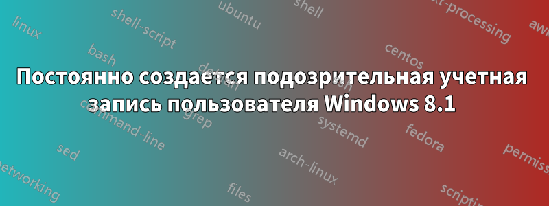 Постоянно создается подозрительная учетная запись пользователя Windows 8.1