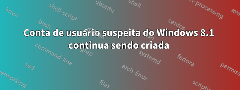 Conta de usuário suspeita do Windows 8.1 continua sendo criada