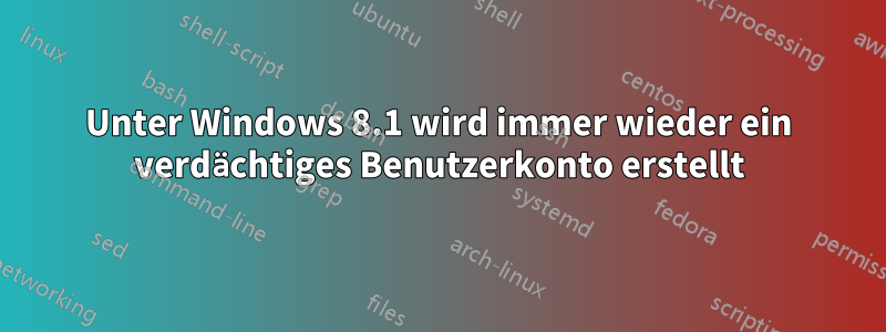 Unter Windows 8.1 wird immer wieder ein verdächtiges Benutzerkonto erstellt