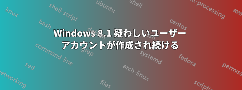 Windows 8.1 疑わしいユーザー アカウントが作成され続ける