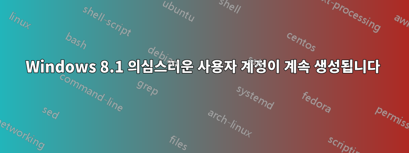 Windows 8.1 의심스러운 사용자 계정이 계속 생성됩니다