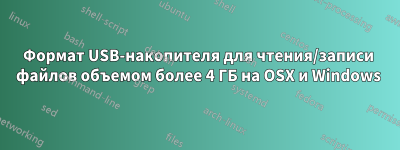 Формат USB-накопителя для чтения/записи файлов объемом более 4 ГБ на OSX и Windows