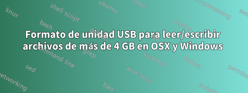 Formato de unidad USB para leer/escribir archivos de más de 4 GB en OSX y Windows