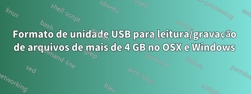 Formato de unidade USB para leitura/gravação de arquivos de mais de 4 GB no OSX e Windows