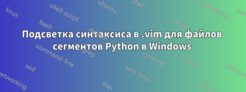 Подсветка синтаксиса в .vim для файлов сегментов Python в Windows