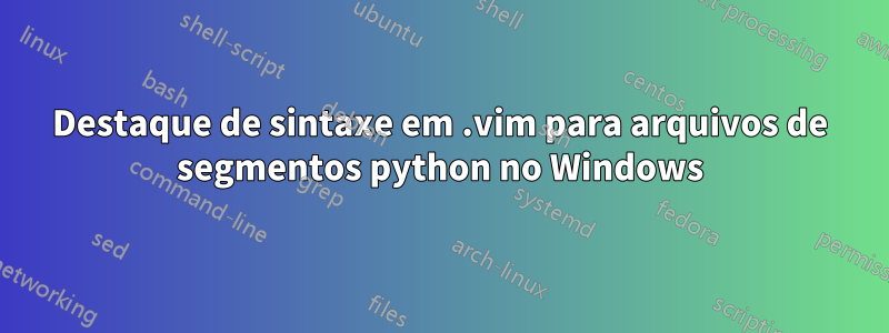 Destaque de sintaxe em .vim para arquivos de segmentos python no Windows