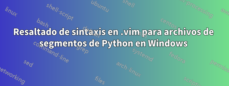 Resaltado de sintaxis en .vim para archivos de segmentos de Python en Windows