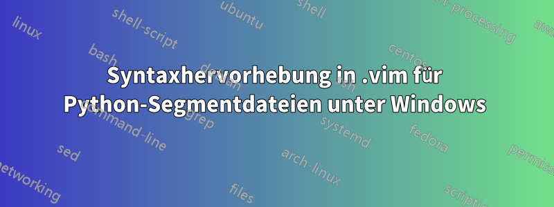 Syntaxhervorhebung in .vim für Python-Segmentdateien unter Windows