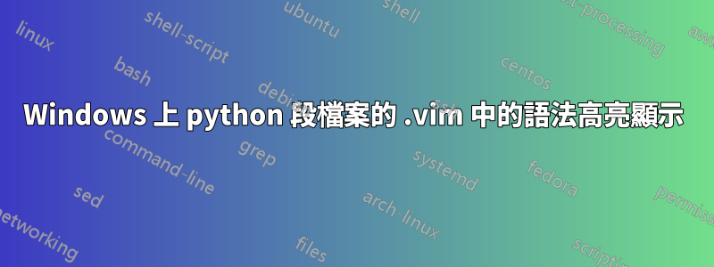 Windows 上 python 段檔案的 .vim 中的語法高亮顯示