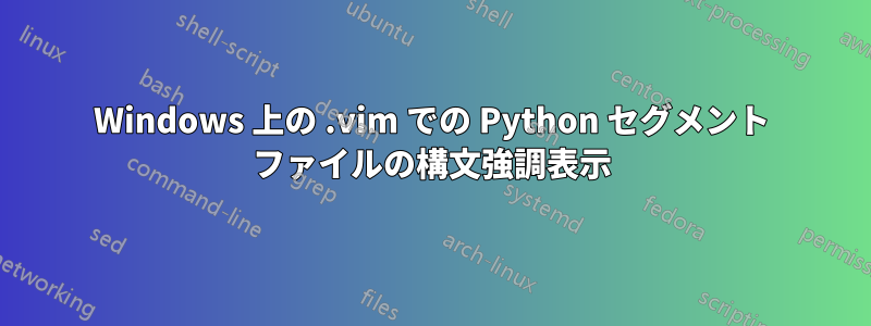 Windows 上の .vim での Python セグメント ファイルの構文強調表示