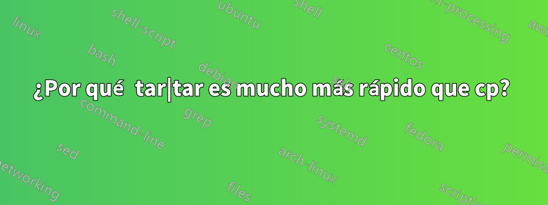 ¿Por qué tar|tar es mucho más rápido que cp?