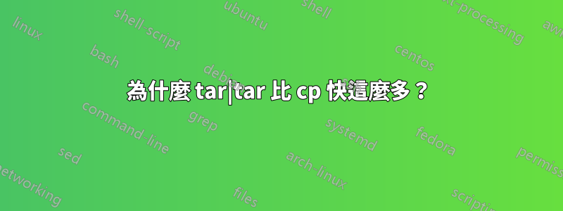 為什麼 tar|tar 比 cp 快這麼多？