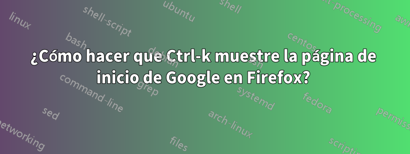 ¿Cómo hacer que Ctrl-k muestre la página de inicio de Google en Firefox?