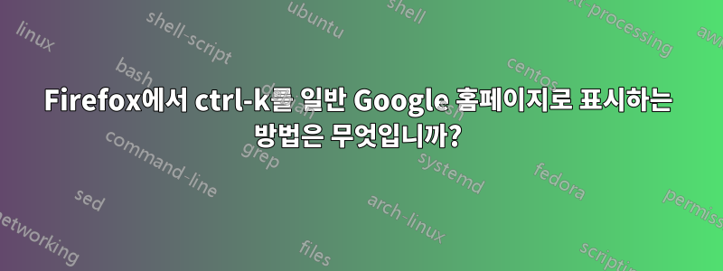 Firefox에서 ctrl-k를 일반 Google 홈페이지로 표시하는 방법은 무엇입니까?