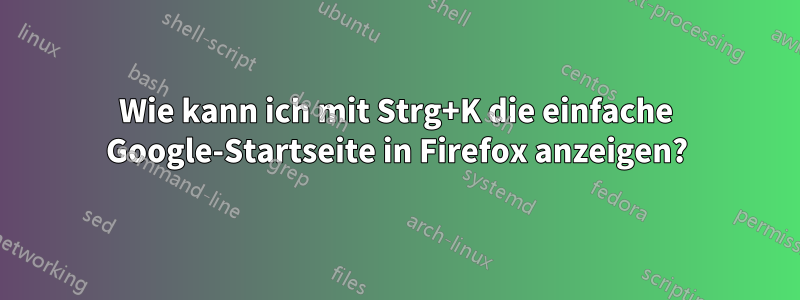 Wie kann ich mit Strg+K die einfache Google-Startseite in Firefox anzeigen?