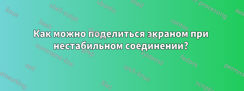 Как можно поделиться экраном при нестабильном соединении?