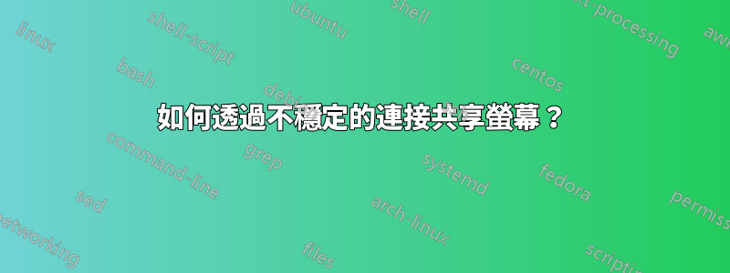 如何透過不穩定的連接共享螢幕？