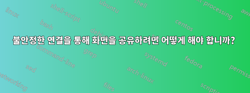 불안정한 연결을 통해 화면을 공유하려면 어떻게 해야 합니까?