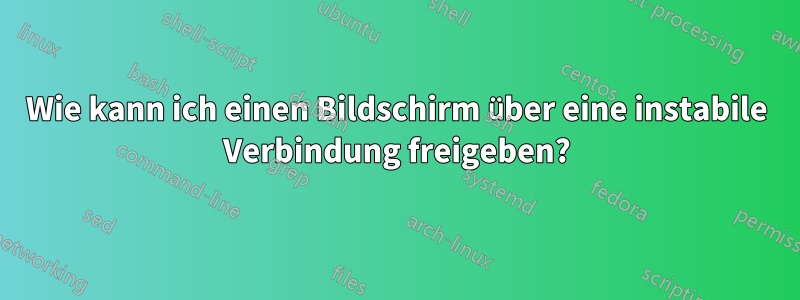 Wie kann ich einen Bildschirm über eine instabile Verbindung freigeben?